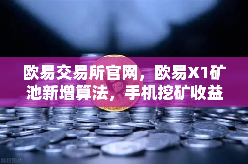 欧易交易所官网，欧易X1矿池新增算法，手机挖矿收益迎来多元化时代