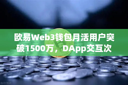 欧易Web3钱包月活用户突破1500万,DApp交互次数再创新高,迈向去中心化世界的捷径-第1张图片-欧易交易所 欧易Web3钱包月活用户突破1500万,DApp交互次数再创新高,迈向去中心化世界的捷径-第1张图片-欧易交易所