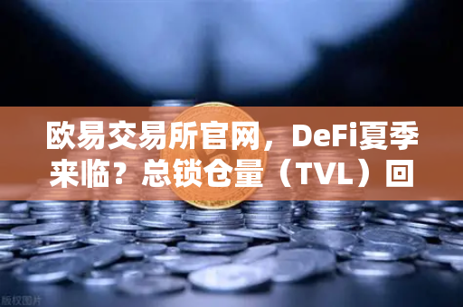 欧易交易所官网，DeFi夏季来临？总锁仓量（TVL）回升至千亿美元大关