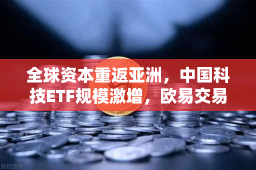 全球资本重返亚洲,中国科技ETF规模激增,欧易交易所官网成投资风向标-第1张图片-欧易交易所 全球资本重返亚洲,中国科技ETF规模激增,欧易交易所官网成投资风向标-第1张图片-欧易交易所
