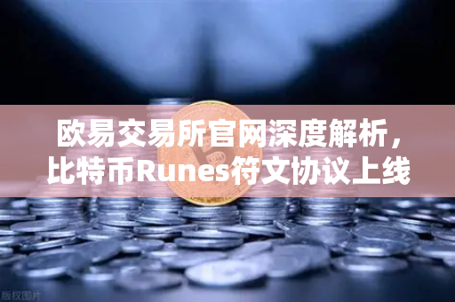 欧易交易所官网深度解析，比特币Runes符文协议上线，UTXO模型下的新同质化代币标准