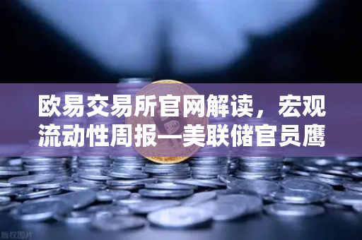 欧易交易所官网解读，宏观流动性周报—美联储官员鹰派发言，降息预期彻底落空