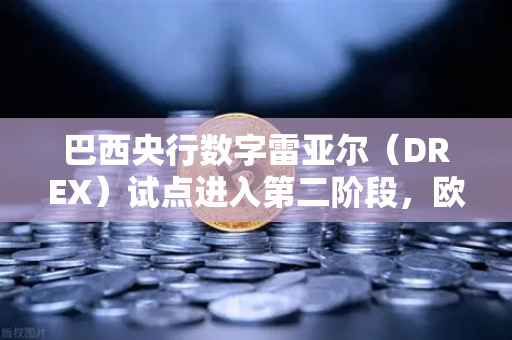 巴西央行数字雷亚尔（DREX）试点进入第二阶段，欧易交易所官网深度解析