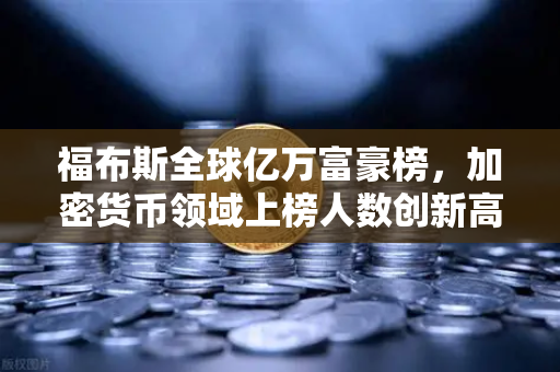 福布斯全球亿万富豪榜，加密货币领域上榜人数创新高，欧易交易所在其中扮演关键角色