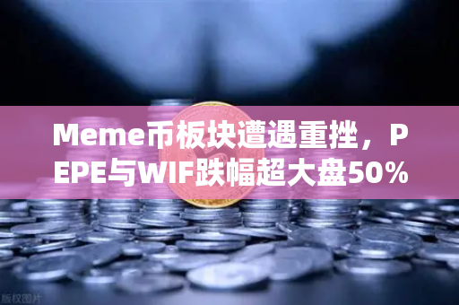 Meme币板块遭遇重挫，PEPE与WIF跌幅超大盘50%投资者该如何应对？