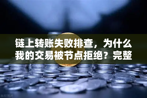 链上转账失败排查,为什么我的交易被节点拒绝?完整解决方案-第1张图片-欧易交易所 链上转账失败排查,为什么我的交易被节点拒绝?完整解决方案-第1张图片-欧易交易所