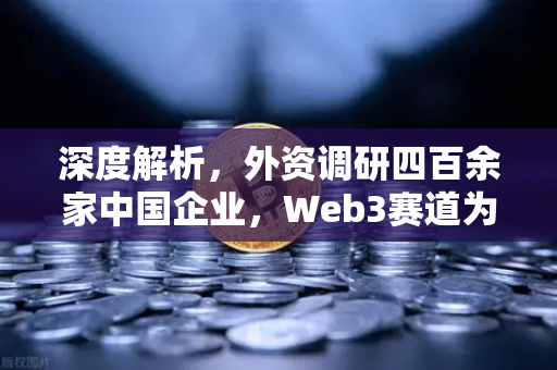 深度解析，外资调研四百余家中国企业，Web3赛道为何成为新宠？