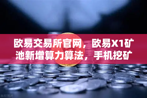 欧易交易所官网,欧易X1矿池新增算力算法,手机挖矿收益多元化实战指南-第1张图片-欧易交易所 欧易交易所官网,欧易X1矿池新增算力算法,手机挖矿收益多元化实战指南-第1张图片-欧易交易所