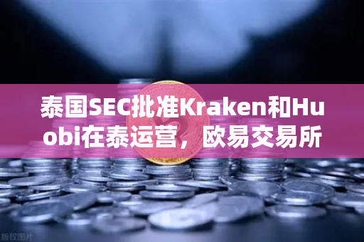 泰国SEC批准Kraken和Huobi在泰运营，欧易交易所如何突围？