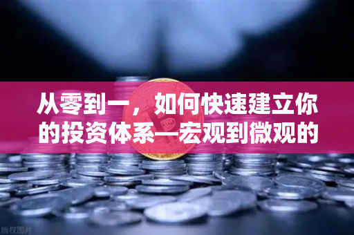 从零到一，如何快速建立你的投资体系—宏观到微观的实战分析框架