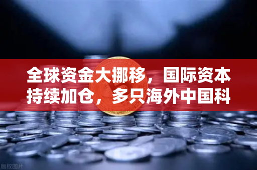 全球资金大挪移,国际资本持续加仓,多只海外中国科技ETF规模增长,资金回流亚洲-第1张图片-欧易交易所 全球资金大挪移,国际资本持续加仓,多只海外中国科技ETF规模增长,资金回流亚洲-第1张图片-欧易交易所