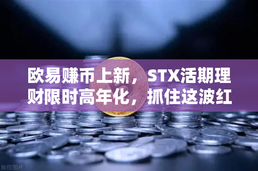 欧易赚币上新，STX活期理财限时高年化，抓住这波红利不香吗？