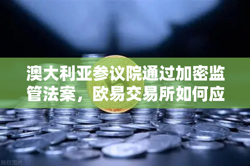 澳大利亚参议院通过加密监管法案，欧易交易所如何应对新规？