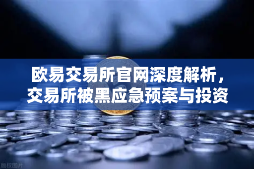 欧易交易所官网深度解析，交易所被黑应急预案与投资者保护基金赔付案例全回顾
