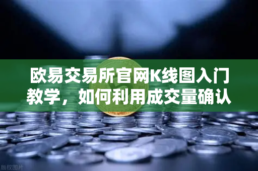 欧易交易所官网K线图入门教学,如何利用成交量确认价格突破的有效性?-第1张图片-欧易交易所 欧易交易所官网K线图入门教学,如何利用成交量确认价格突破的有效性?-第1张图片-欧易交易所