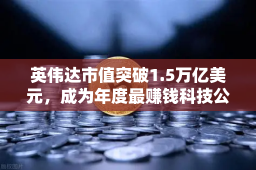 英伟达市值突破1.5万亿美元,成为年度最赚钱科技公司,投资新风口下的资产配置指南-第1张图片-欧易交易所 英伟达市值突破1.5万亿美元,成为年度最赚钱科技公司,投资新风口下的资产配置指南-第1张图片-欧易交易所