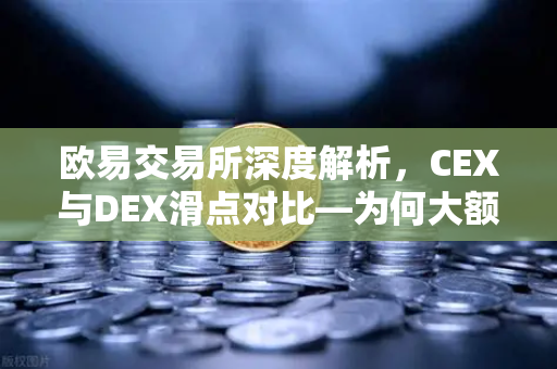 欧易交易所深度解析，CEX与DEX滑点对比—为何大额交易更适合在CEX进行？