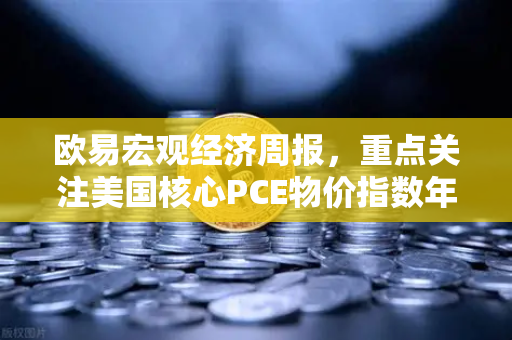 欧易宏观经济周报,重点关注美国核心PCE物价指数年率—市场风向标与投资策略全解析-第1张图片-欧易交易所 欧易宏观经济周报,重点关注美国核心PCE物价指数年率—市场风向标与投资策略全解析-第1张图片-欧易交易所