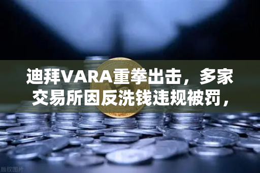 迪拜VARA重拳出击，多家交易所因反洗钱违规被罚，欧易用户如何安全避险？