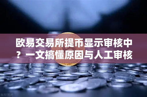 欧易交易所提币显示审核中？一文搞懂原因与人工审核时长