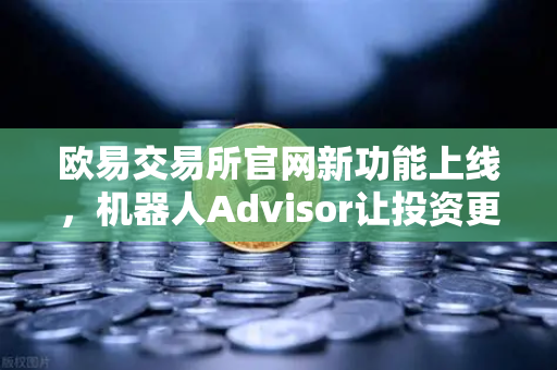 欧易交易所官网新功能上线,机器人Advisor让投资更智能,AI助手支持自然语言问句-第1张图片-欧易交易所 欧易交易所官网新功能上线,机器人Advisor让投资更智能,AI助手支持自然语言问句-第1张图片-欧易交易所
