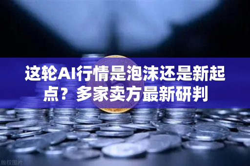 这轮AI行情是泡沫还是新起点？多家卖方最新研判