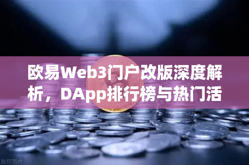欧易Web3门户改版深度解析，DApp排行榜与热门活动全面升级