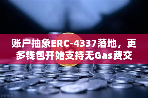 账户抽象ERC-4337落地，更多钱包开始支持无Gas费交易，用户门槛进一步降低