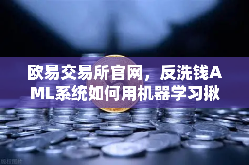 欧易交易所官网，反洗钱AML系统如何用机器学习揪出可疑交易？