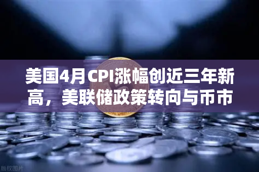 美国4月CPI涨幅创近三年新高,美联储政策转向与币市震荡深度解析-第1张图片-欧易交易所 美国4月CPI涨幅创近三年新高,美联储政策转向与币市震荡深度解析-第1张图片-欧易交易所
