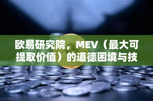 欧易研究院，MEV（最大可提取价值）的道德困境与技术解法