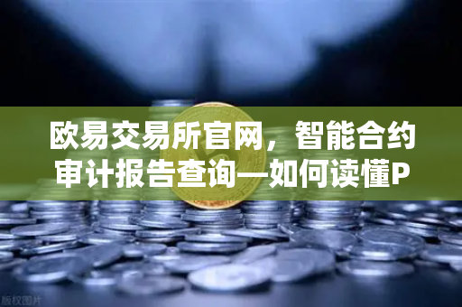 欧易交易所官网，智能合约审计报告查询—如何读懂PeckShield风险等级？