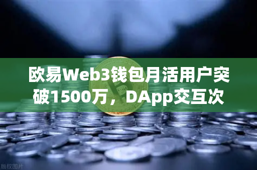 欧易Web3钱包月活用户突破1500万，DApp交互次数创新高背后的生态革新
