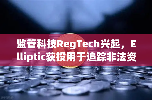 监管科技RegTech兴起，Elliptic获投用于追踪非法资金，欧易交易所如何应对新时代挑战？