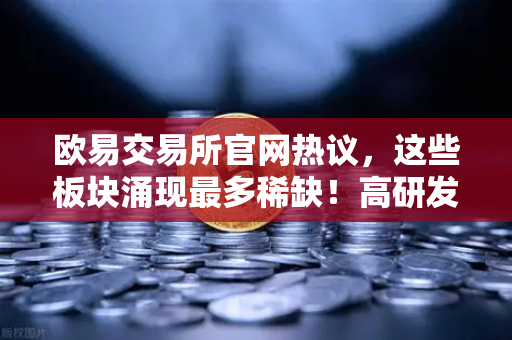 欧易交易所官网热议,这些板块涌现最多稀缺!高研发高成长的优质次新股仅10只(附名单)-第1张图片-欧易交易所 欧易交易所官网热议,这些板块涌现最多稀缺!高研发高成长的优质次新股仅10只(附名单)-第1张图片-欧易交易所