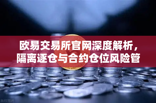 欧易交易所官网深度解析，隔离逐仓与合约仓位风险管理全攻略