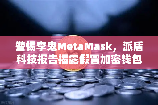 警惕李鬼MetaMask,派盾科技报告揭露假冒加密钱包对安卓用户的致命威胁-第1张图片-欧易交易所 警惕李鬼MetaMask,派盾科技报告揭露假冒加密钱包对安卓用户的致命威胁-第1张图片-欧易交易所