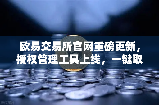 欧易交易所官网重磅更新，授权管理工具上线，一键取消USDT无限额授权