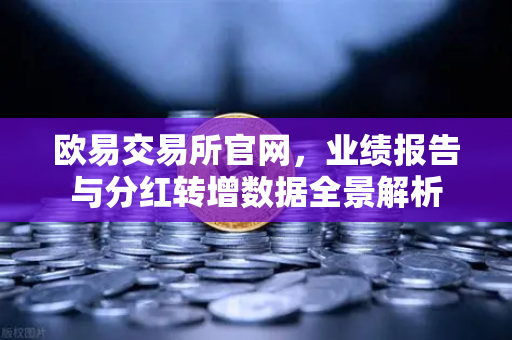 欧易交易所官网，业绩报告与分红转增数据全景解析