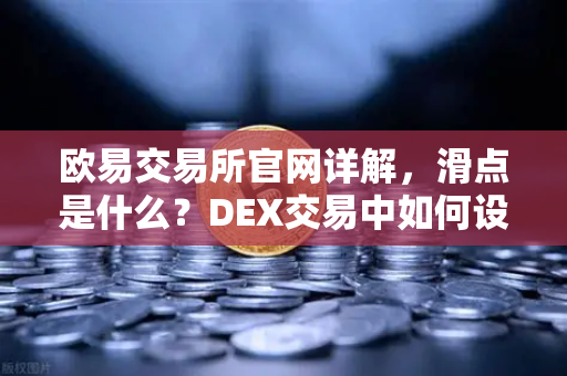 欧易交易所官网详解，滑点是什么？DEX交易中如何设置合理的滑点容差？