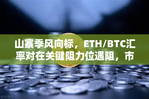 山寨季风向标,ETH/BTC汇率对在关键阻力位遇阻,市场何去何从?-第1张图片-欧易交易所 山寨季风向标,ETH/BTC汇率对在关键阻力位遇阻,市场何去何从?-第1张图片-欧易交易所