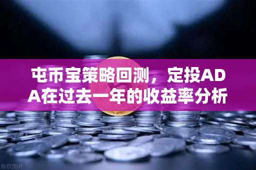 屯币宝策略回测，定投ADA在过去一年的收益率分析
