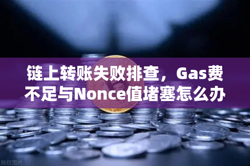 链上转账失败排查，Gas费不足与Nonce值堵塞怎么办？告别交易卡顿的实操指南-第1张图片-欧易交易所