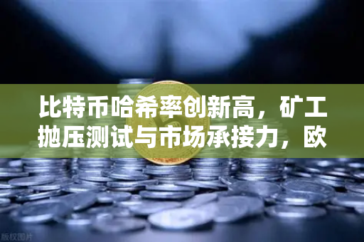 比特币哈希率创新高，矿工抛压测试与市场承接力，欧易交易所的深度解析