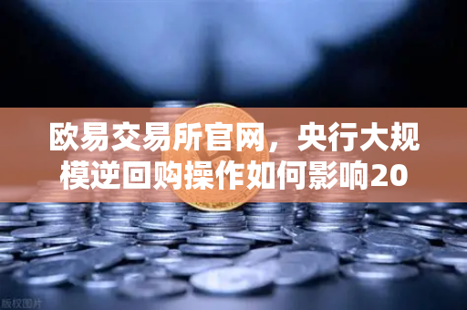 欧易交易所官网,央行大规模逆回购操作如何影响2025年加密市场?-第1张图片-欧易交易所 欧易交易所官网,央行大规模逆回购操作如何影响2025年加密市场?-第1张图片-欧易交易所