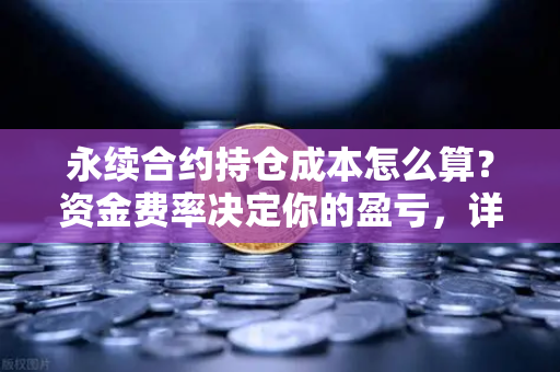 永续合约持仓成本怎么算？资金费率决定你的盈亏，详解来了