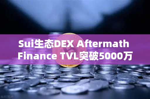 Sui生态DEX Aftermath Finance TVL突破5000万美元，DeFi新星崛起与交易策略解析