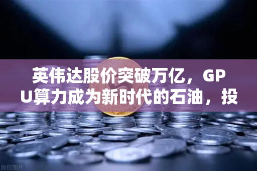英伟达股价突破万亿，GPU算力成为新时代的石油，投资风向标聚焦欧易交易所