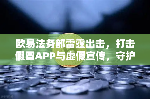 欧易法务部雷霆出击,打击假冒APP与虚假宣传,守护用户资产安全-第1张图片-欧易交易所 欧易法务部雷霆出击,打击假冒APP与虚假宣传,守护用户资产安全-第1张图片-欧易交易所