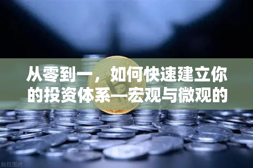 从零到一，如何快速建立你的投资体系—宏观与微观的实战分析框架